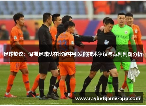 足球热议：深圳足球队在比赛中引发的技术争议与裁判判罚分析