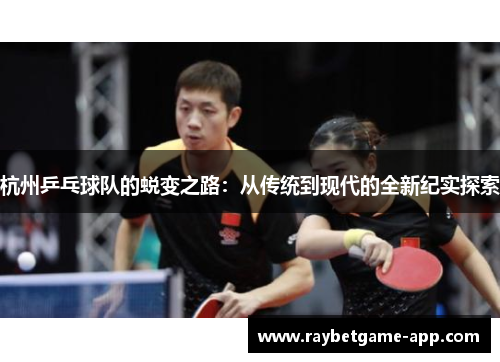 杭州乒乓球队的蜕变之路：从传统到现代的全新纪实探索