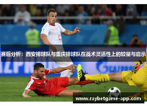 赛后分析：西安排球队与重庆排球队在战术灵活性上的较量与启示