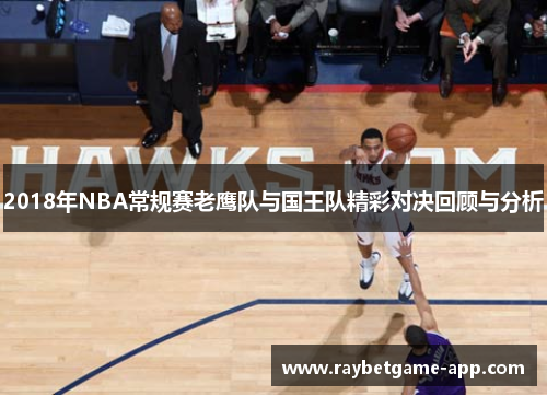 2018年NBA常规赛老鹰队与国王队精彩对决回顾与分析