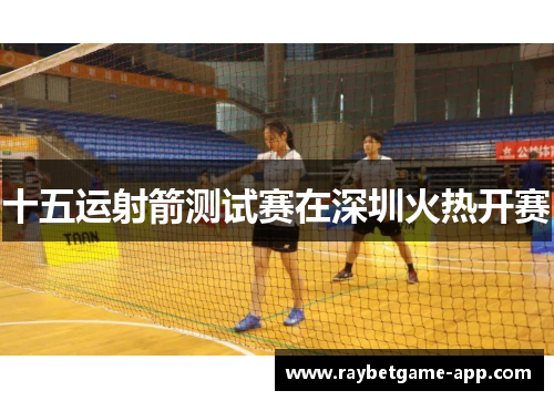 十五运射箭测试赛在深圳火热开赛