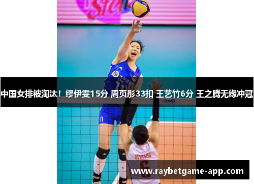 中国女排被淘汰！缪伊雯15分 周页彤33扣 王艺竹6分 王之腾无缘冲冠