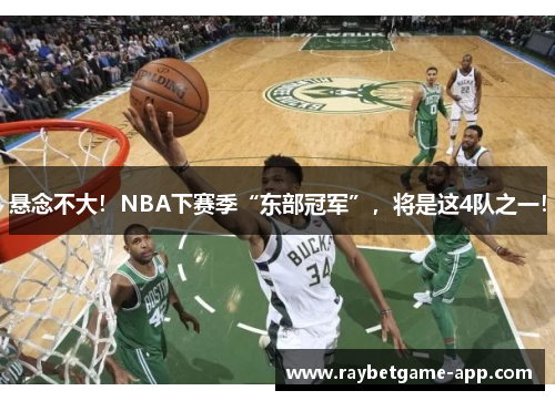 悬念不大！NBA下赛季“东部冠军”，将是这4队之一！