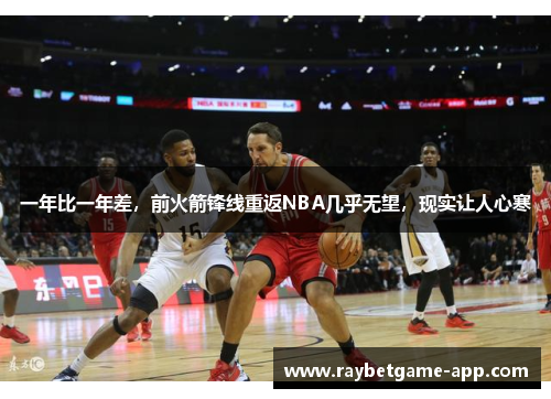 一年比一年差，前火箭锋线重返NBA几乎无望，现实让人心寒