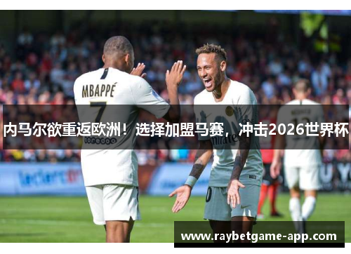 内马尔欲重返欧洲！选择加盟马赛，冲击2026世界杯
