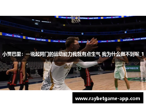 小贾巴里：一说起阿门的运动能力我就有点生气 我为什么做不到呢_1