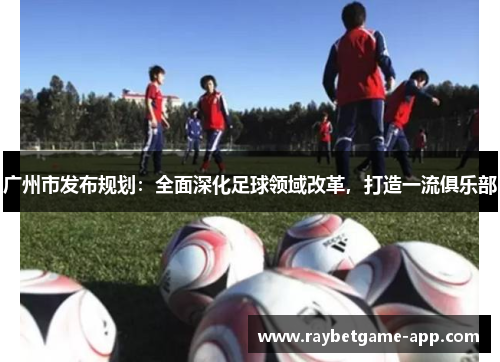 广州市发布规划：全面深化足球领域改革，打造一流俱乐部