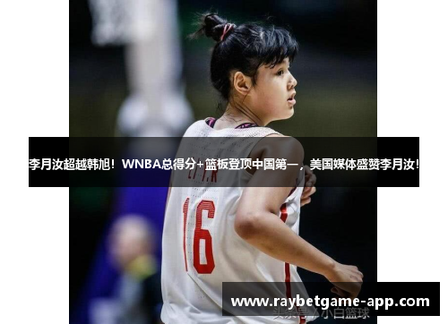 李月汝超越韩旭！WNBA总得分+篮板登顶中国第一，美国媒体盛赞李月汝！
