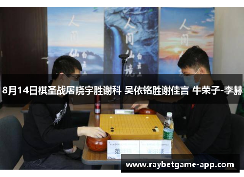8月14日棋圣战屠晓宇胜谢科 吴依铭胜谢佳言 牛荣子-李赫