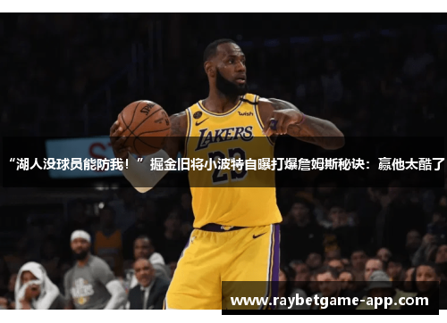 “湖人没球员能防我！”掘金旧将小波特自曝打爆詹姆斯秘诀：赢他太酷了！
