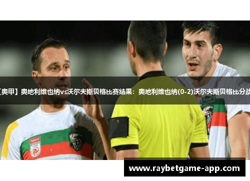 【奥甲】奥地利维也纳vs沃尔夫斯贝格比赛结果：奥地利维也纳(0-2)沃尔夫斯贝格比分战报