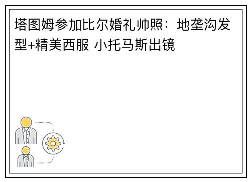 塔图姆参加比尔婚礼帅照：地垄沟发型+精美西服 小托马斯出镜